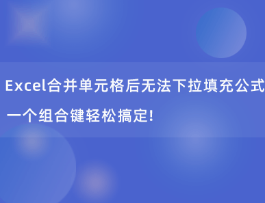 Excel合并单元格后无法下拉填充公式？一个组合键轻松搞定！